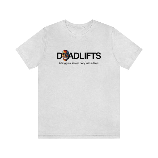 DEADLIFTS. Lifting your lifeless body into a ditch.